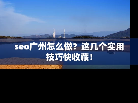 seo广州怎么做？这几个实用技巧快收藏！