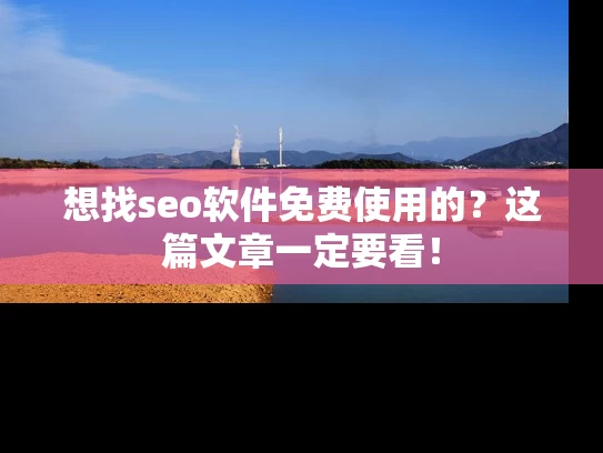 想找seo软件免费使用的？这篇文章一定要看！