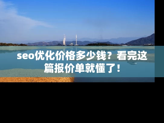 seo优化价格多少钱？看完这篇报价单就懂了！