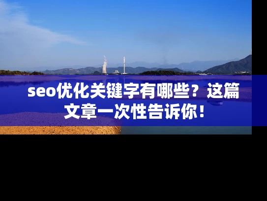 seo优化关键字有哪些？这篇文章一次性告诉你！