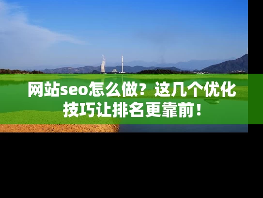 网站seo怎么做？这几个优化技巧让排名更靠前！