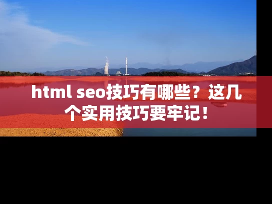 html seo技巧有哪些？这几个实用技巧要牢记！