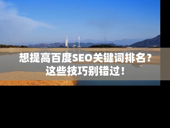 想提高百度SEO关键词排名？这些技巧别错过！