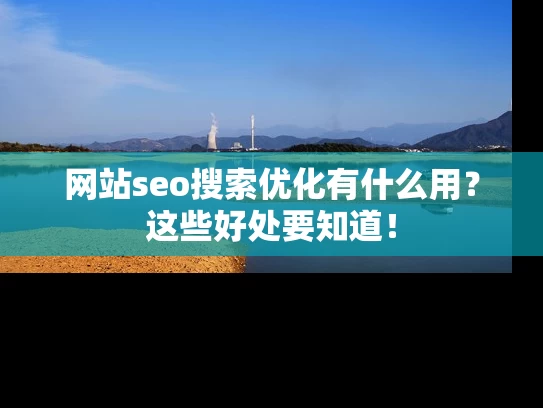 网站seo搜索优化有什么用？这些好处要知道！