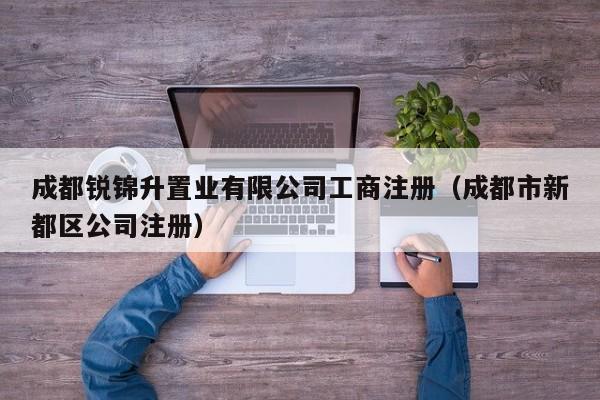 成都锐锦升置业有限公司工商注册（成都市新都区公司注册）