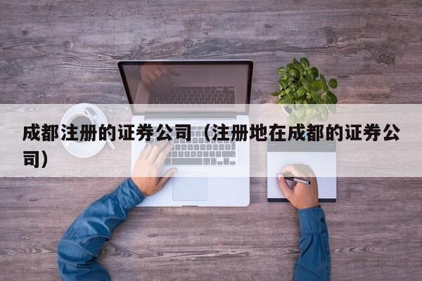成都注册的证券公司（注册地在成都的证券公司）