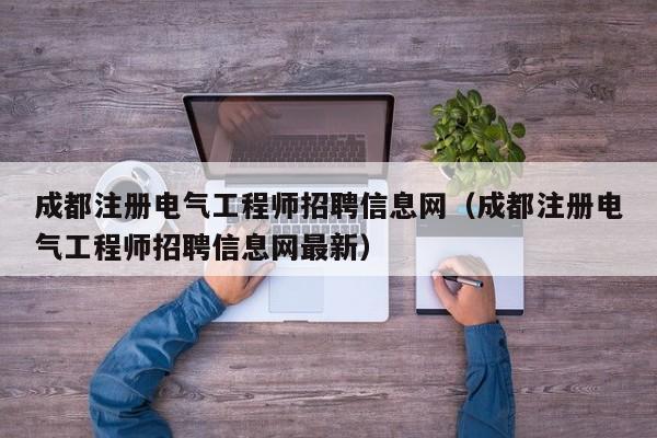 成都注册电气工程师招聘信息网（成都注册电气工程师招聘信息网最新）