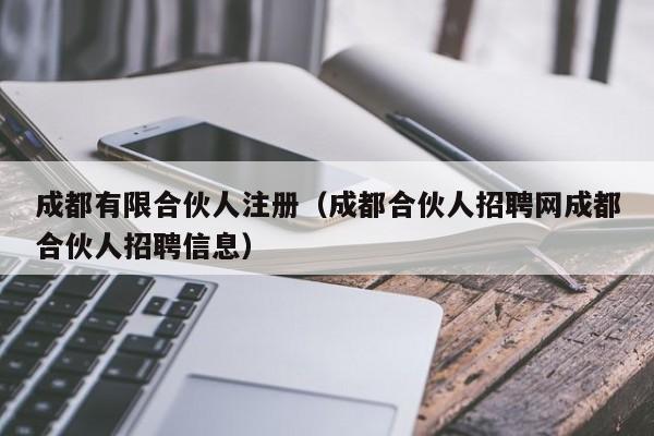 成都有限合伙人注册（成都合伙人招聘网成都合伙人招聘信息）