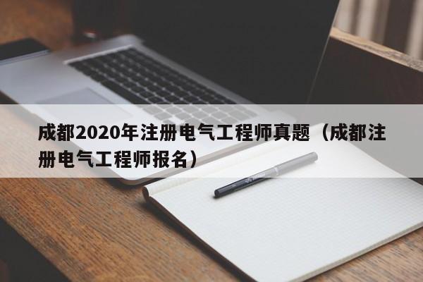 成都2020年注册电气工程师真题(成都注册电气工程师报名)