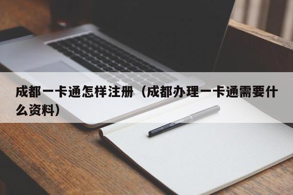 成都一卡通怎样注册(成都办理一卡通需要什么资料)