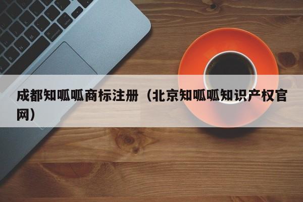 成都知呱呱商标注册（北京知呱呱知识产权官网）