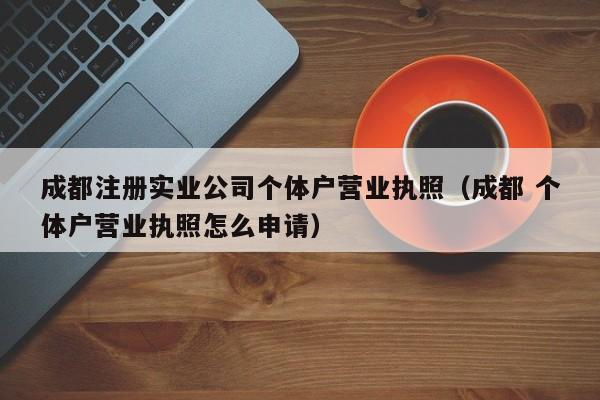 成都注册实业公司个体户营业执照（成都 个体户营业执照怎么申请）