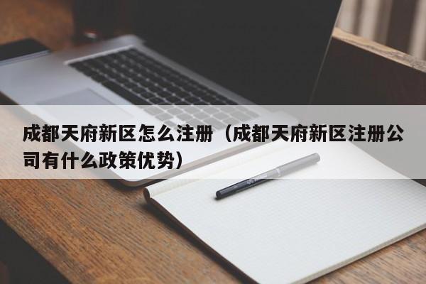 成都天府新区怎么注册（成都天府新区注册公司有什么政策优势）
