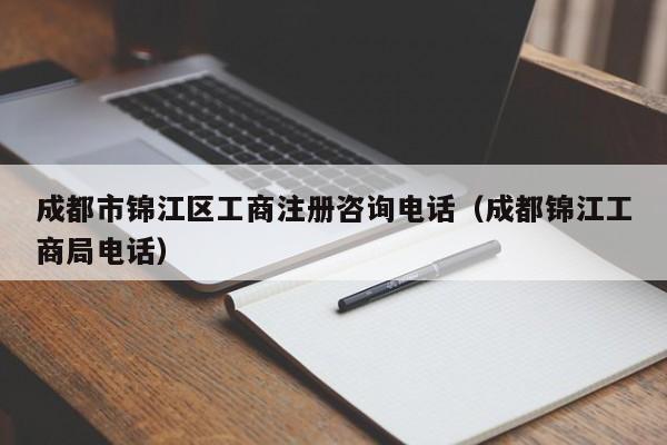 成都市锦江区工商注册咨询电话（成都锦江工商局电话）