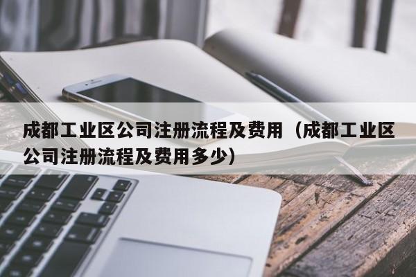成都工业区公司注册流程及费用（成都工业区公司注册流程及费用多少）
