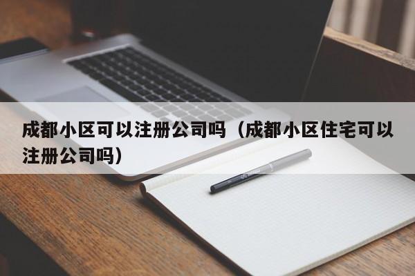 成都小区可以注册公司吗（成都小区住宅可以注册公司吗）