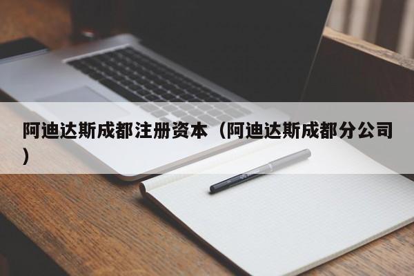 阿迪达斯成都注册资本（阿迪达斯成都分公司）