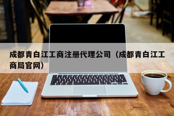 成都青白江工商注册代理公司（成都青白江工商局官网）
