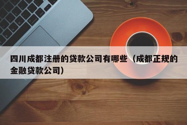 四川成都注册的贷款公司有哪些（成都正规的金融贷款公司）