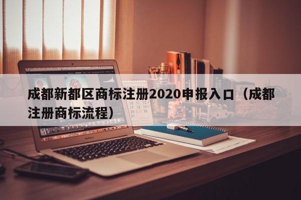 成都新都区商标注册2020申报入口（成都注册商标流程）
