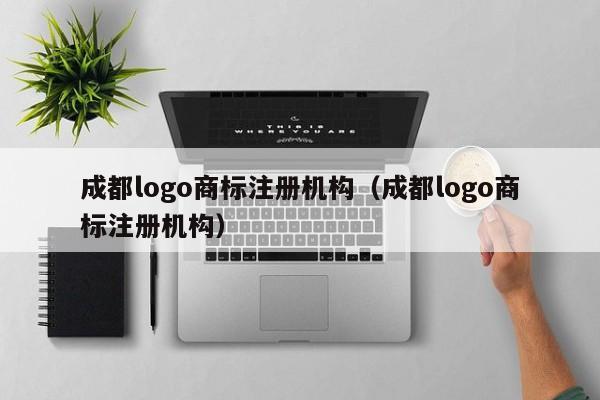 成都logo商标注册机构（成都logo商标注册机构）