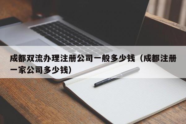 成都双流办理注册公司一般多少钱（成都注册一家公司多少钱）