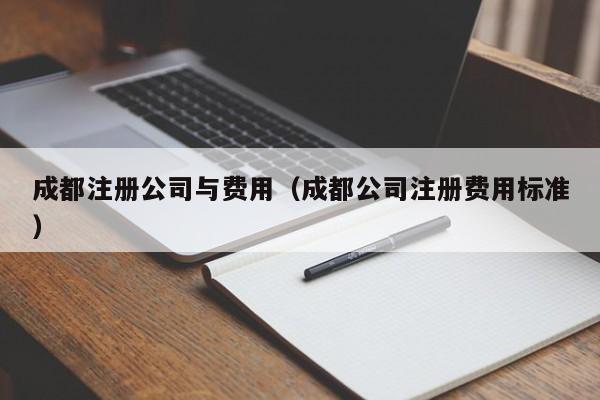 成都注册公司与费用（成都公司注册费用标准）