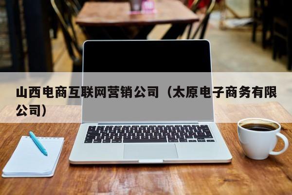 山西电商互联网营销公司（太原电子商务有限公司）