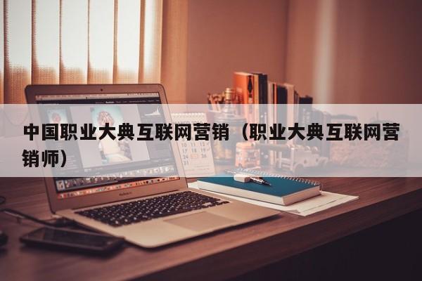 中国职业大典互联网营销（职业大典互联网营销师）