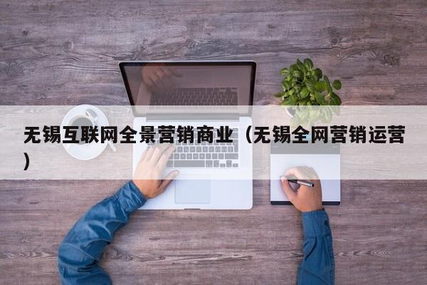 无锡互联网全景营销商业（无锡全网营销运营）