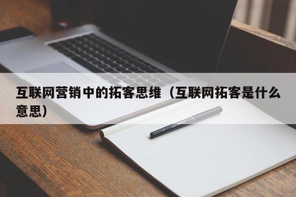 互联网营销中的拓客思维（互联网拓客是什么意思）