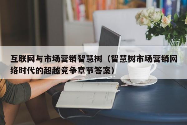 互联网与市场营销智慧树（智慧树市场营销网络时代的超越竞争章节答案）