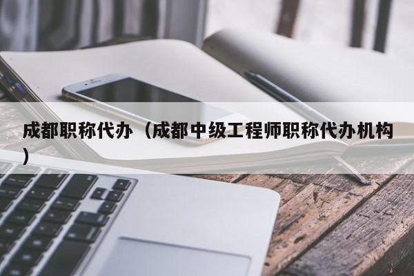成都职称代办(成都中级工程师职称代办机构)