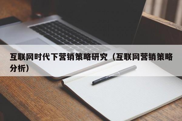 互联网时代下营销策略研究（互联网营销策略分析）