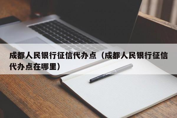 成都人民银行征信代办点(成都人民银行征信代办点在哪里)