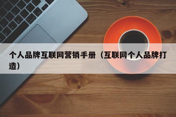 个人品牌互联网营销手册（互联网个人品牌打造）