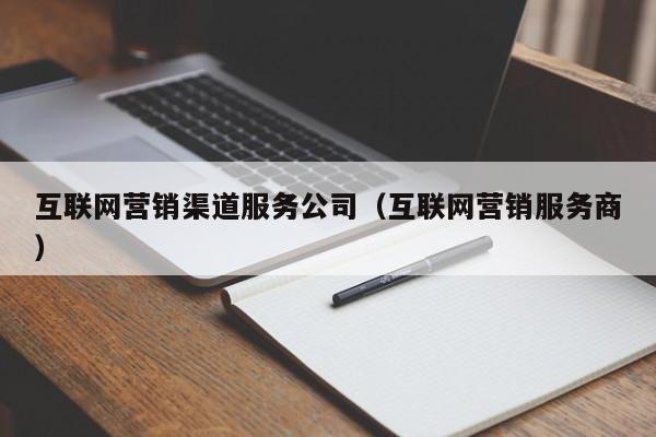 互联网营销渠道服务公司（互联网营销服务商）