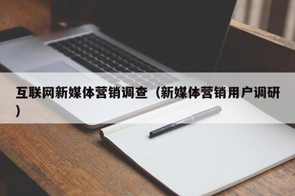 互联网新媒体营销调查（新媒体营销用户调研）