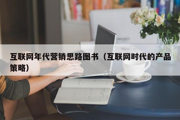 互联网年代营销思路图书(互联网时代的产品策略)