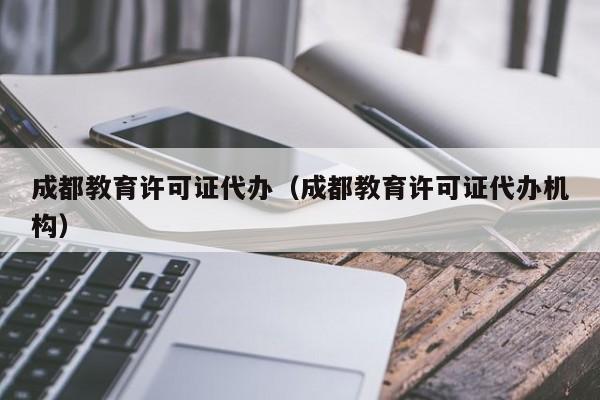 成都教育许可证代办(成都教育许可证代办机构)