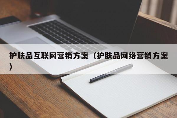 护肤品互联网营销方案（护肤品网络营销方案）