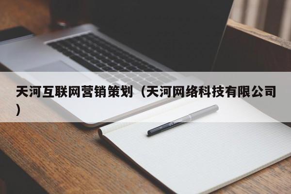 天河互联网营销策划（天河网络科技有限公司）