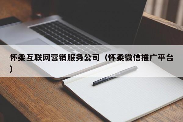 怀柔互联网营销服务公司（怀柔微信推广平台）