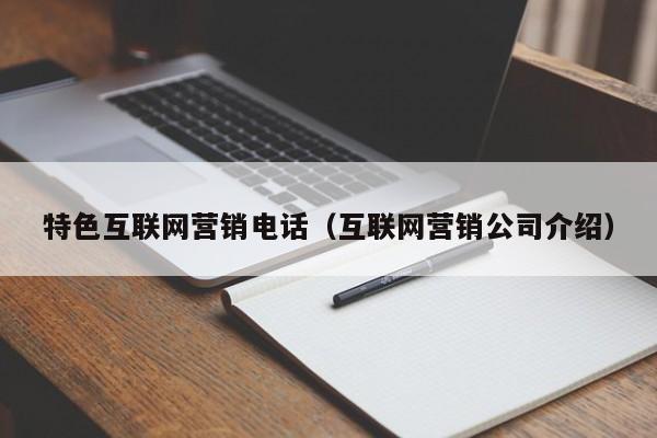 特色互联网营销电话（互联网营销公司介绍）