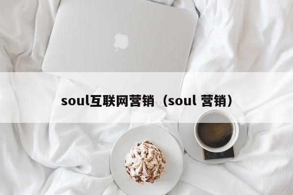 soul互联网营销（soul 营销）