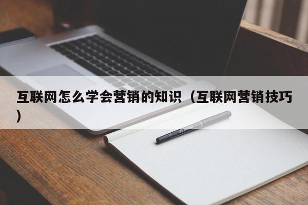 互联网怎么学会营销的知识（互联网营销技巧）