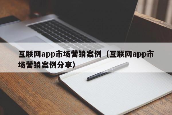 互联网app市场营销案例(互联网app市场营销案例分享)