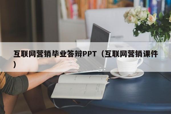 互联网营销毕业答辩PPT（互联网营销课件）
