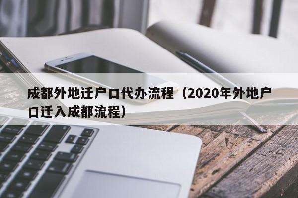 成都外地迁户口代办流程(2020年外地户口迁入成都流程)