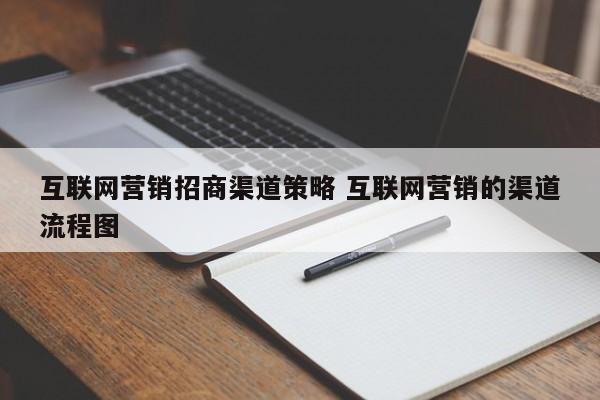 互联网营销招商渠道策略 互联网营销的渠道流程图